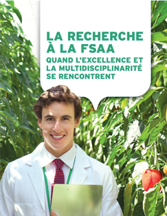 L'expertise des chercheurs de la FSAA
Réunissant leurs compétences, par l’entremise de plusieurs regroupements de recherche, les chercheurs de la FSAA multiplient leur apport à la société en abordant des thématiques qui vont de la terre à la vie. Les projets touchent à tous les éléments de la chaîne bioalimentaire, des intrants agricoles jusqu’à la consommation des aliments et leurs effets sur la santé, en passant par la production et toutes les étapes de la préparation industrielle et de la mise en marché. Image non trouvée